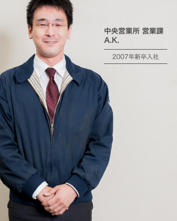 中央営業所 営業課 A.K. 2007年新卒入社